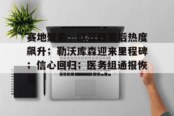 英雄联盟- 赛地聚焦：欧篮联赛后热度飙升；勒沃库森迎来里程碑；信心回归；医务组通报恢复