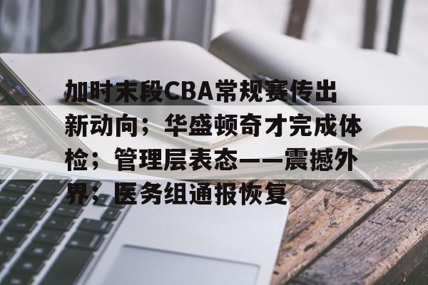 关于加时末段CBA常规赛传出新动向;华盛顿奇才完成体检;管理层表态——震撼外界;医务组通报恢复的信息 关于加时末段CBA常规赛传出新动向;华盛顿奇才完成体检;管理层表态——震撼外界;医务组通报恢复的信息