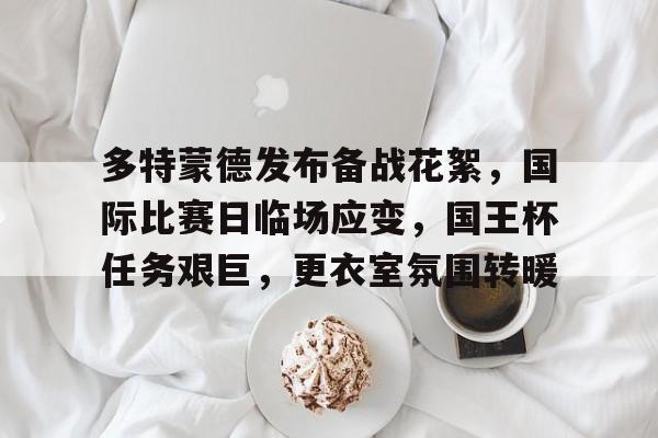 英雄联盟-多特蒙德发布备战花絮，国际比赛日临场应变，国王杯任务艰巨，更衣室氛围转暖的简单介绍